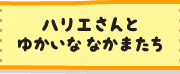 ハリエさんとゆかいななかまたち