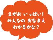えがおいっぱい！みんなの おなまえ わかるかな？