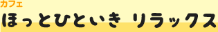 カフェ　ほっとひといき リラックス