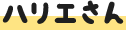 ハリエさん